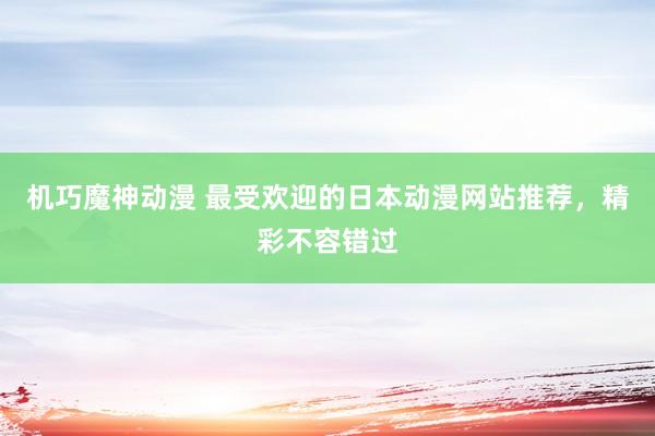 机巧魔神动漫 最受欢迎的日本动漫网站推荐，精彩不容错过