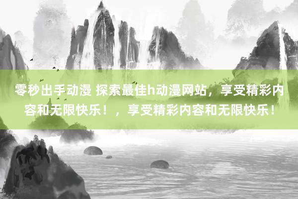 零秒出手动漫 探索最佳h动漫网站，享受精彩内容和无限快乐！，享受精彩内容和无限快乐！