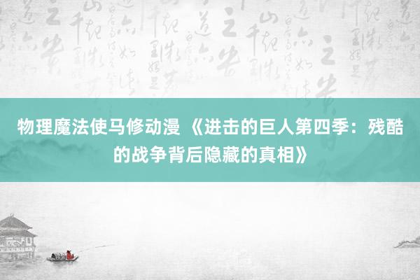 物理魔法使马修动漫 《进击的巨人第四季：残酷的战争背后隐藏的真相》